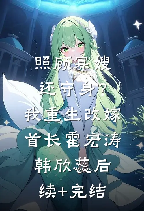 照顾寡嫂还守身？我重生改嫁首长霍宏涛韩欣蕊后续+完结