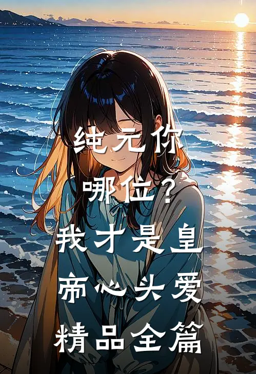 纯元你哪位？我才是皇帝心头爱精品全篇
