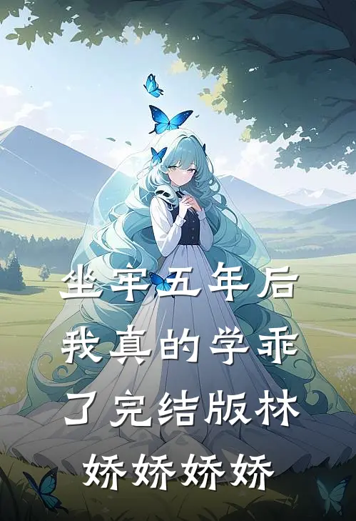 坐牢五年后，我真的学乖了完结版林娇娇娇娇