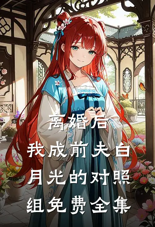 离婚后，我成前夫白月光的对照组免费全集