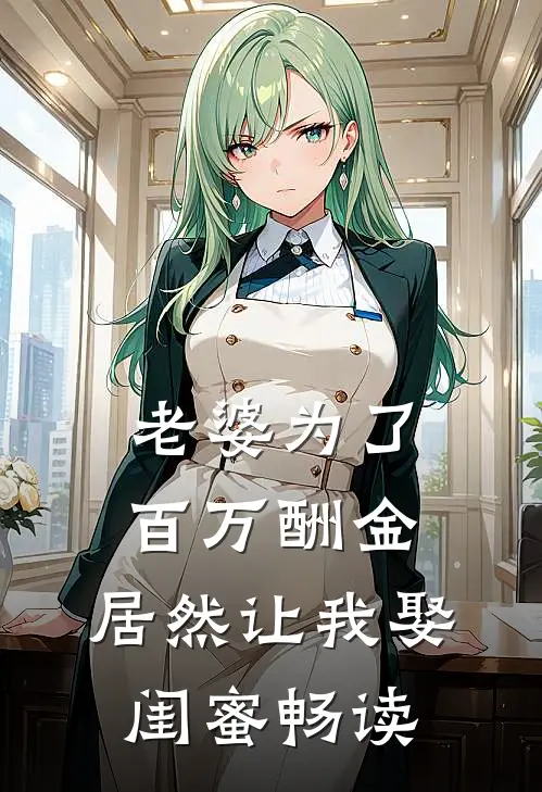 老婆为了百万酬金，居然让我娶闺蜜畅读