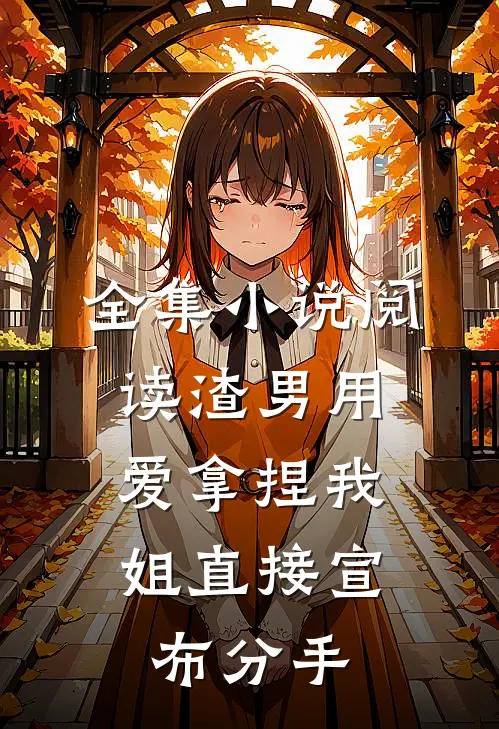 全集小说阅读渣男用爱拿捏我，姐直接宣布分手