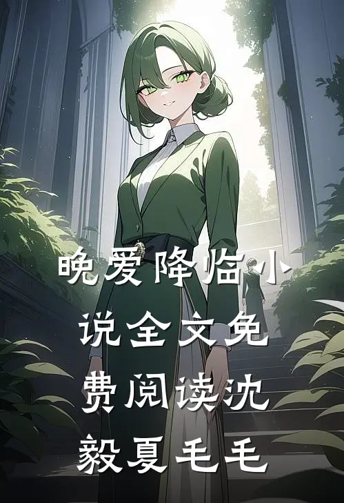 晚爱降临小说全文免费阅读沈毅夏毛毛