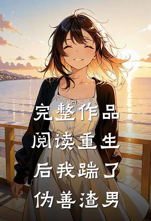 完整作品阅读重生后我踹了伪善渣男