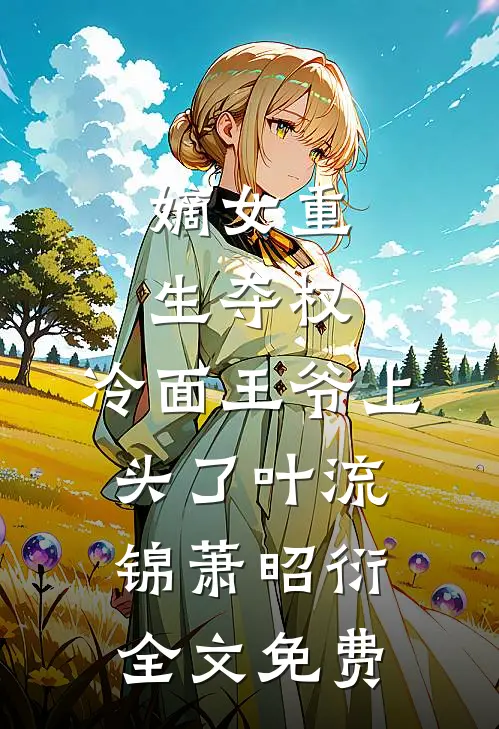 嫡女重生夺权，冷面王爷上头了叶流锦萧昭衍全文免费