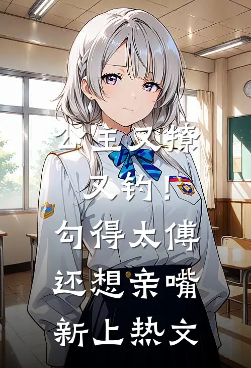 公主又撩又钓！勾得太傅还想亲嘴新上热文