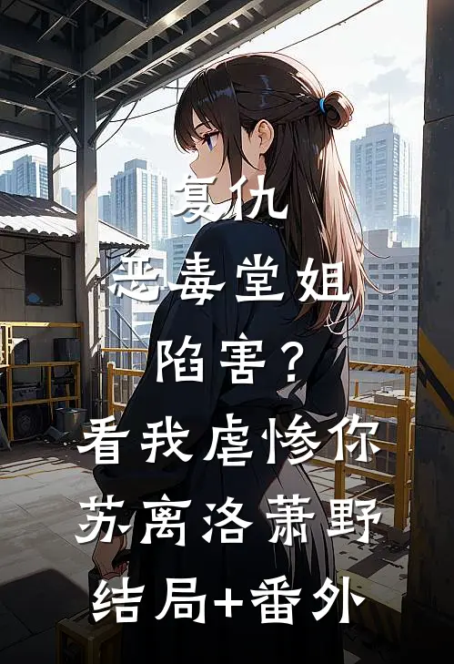 复仇：恶毒堂姐陷害？看我虐惨你苏离洛萧野结局+番外