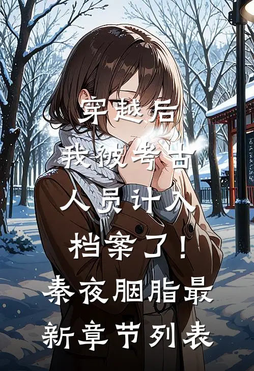 穿越后，我被考古人员计入档案了！秦夜胭脂最新章节列表
