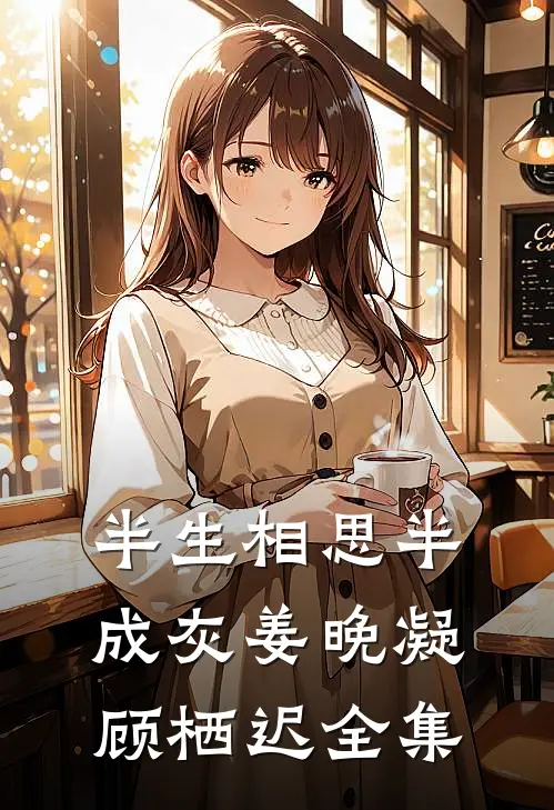 半生相思半成灰姜晚凝顾栖迟全集