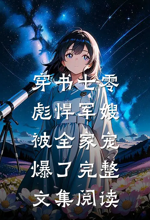 穿书七零，彪悍军嫂被全家宠爆了完整文集阅读