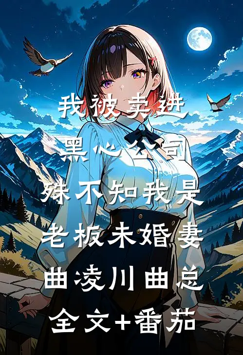 我被卖进黑心公司，殊不知我是老板未婚妻曲凌川曲总全文+番茄