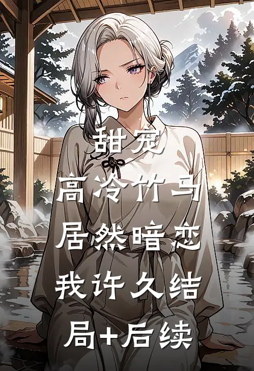 甜宠：高冷竹马居然暗恋我许久结局+后续