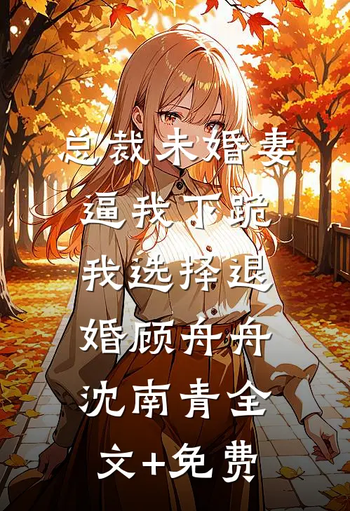 总裁未婚妻逼我下跪，我选择退婚顾舟舟沈南青全文+免费