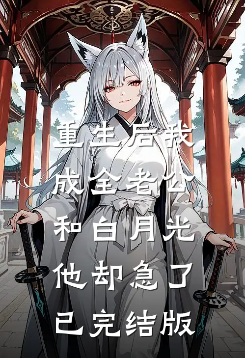 重生后我成全老公和白月光，他却急了已完结版