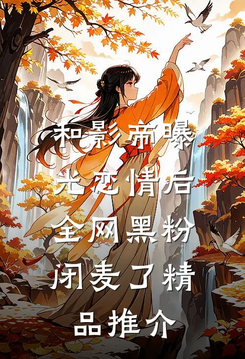 和影帝曝光恋情后，全网黑粉闭麦了精品推介