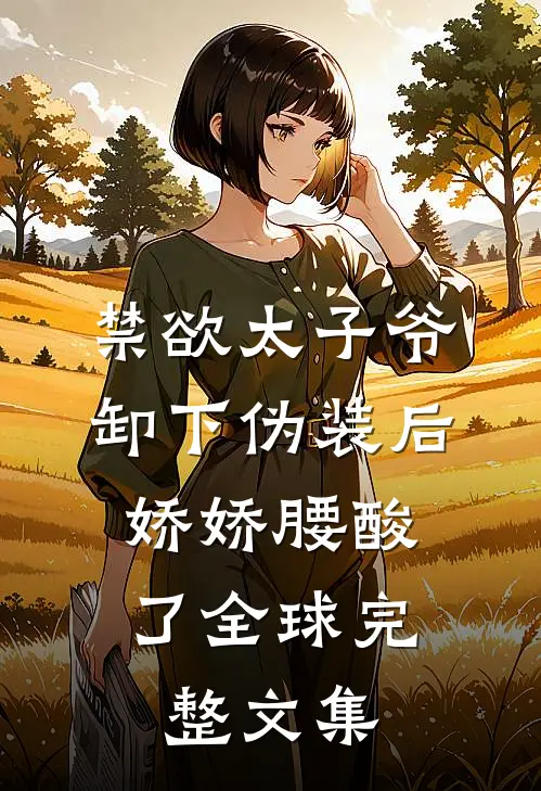 禁欲太子爷卸下伪装后，娇娇腰酸了全球完整文集