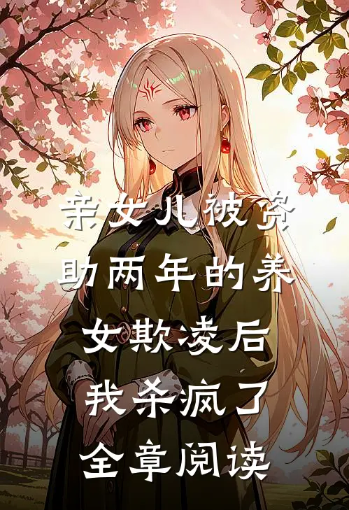 亲女儿被资助两年的养女欺凌后，我杀疯了全章阅读