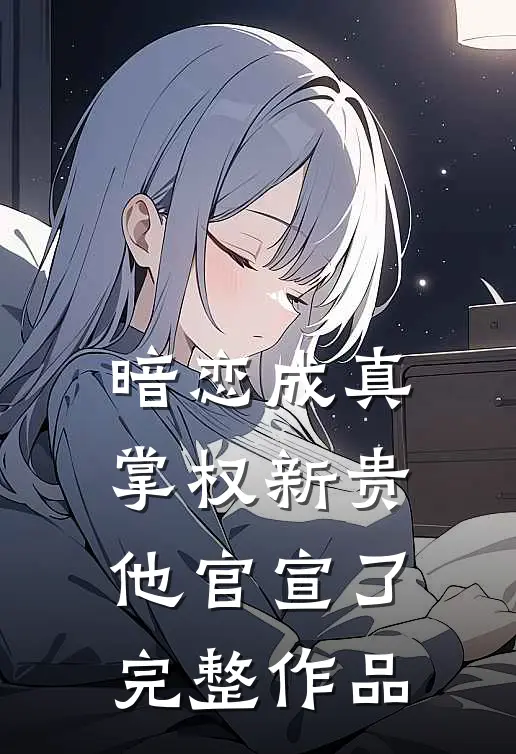 暗恋成真：掌权新贵他官宣了完整作品