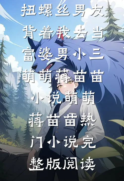 扭螺丝男友背着我去当富婆男小三萌萌蒋苗苗小说萌萌蒋苗苗热门小说完整版阅读