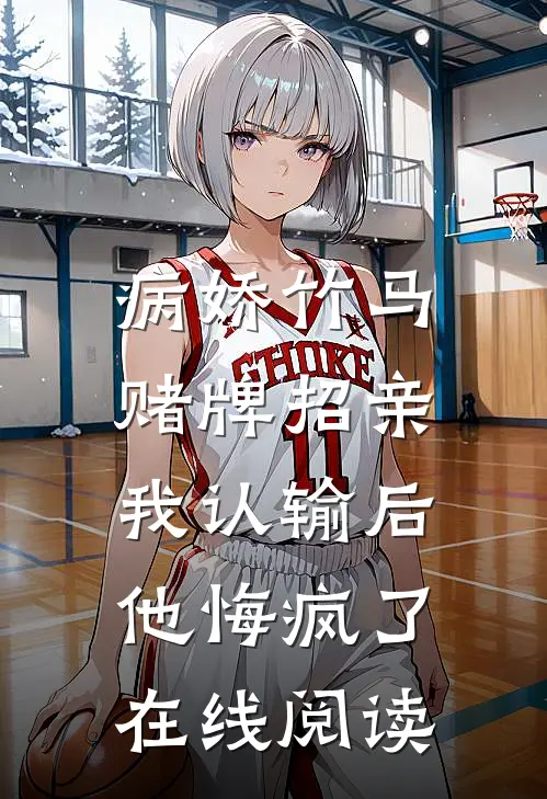 病娇竹马赌牌招亲，我认输后他悔疯了在线阅读