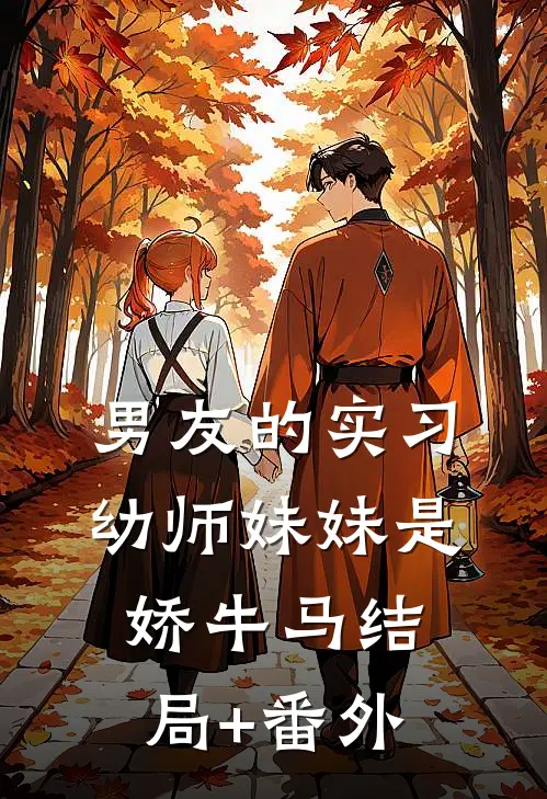 男友的实习幼师妹妹是娇牛马结局+番外