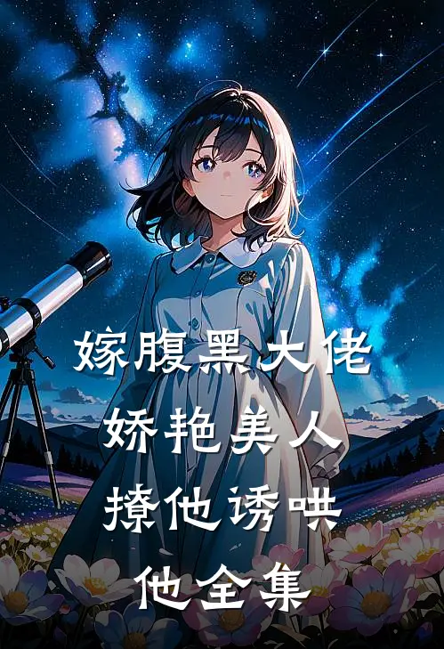 嫁腹黑大佬，娇艳美人撩他诱哄他 全集