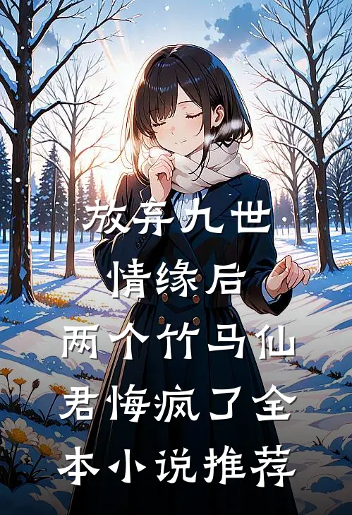 放弃九世情缘后，两个竹马仙君悔疯了全本小说推荐