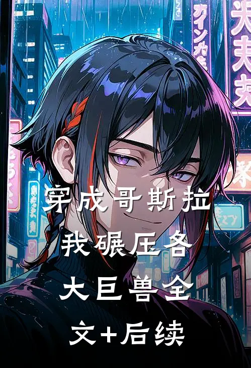 穿成哥斯拉，我碾压各大巨兽全文+后续