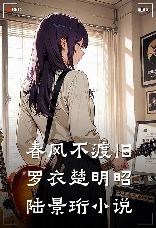 春风不渡旧罗衣楚明昭陆景珩小说