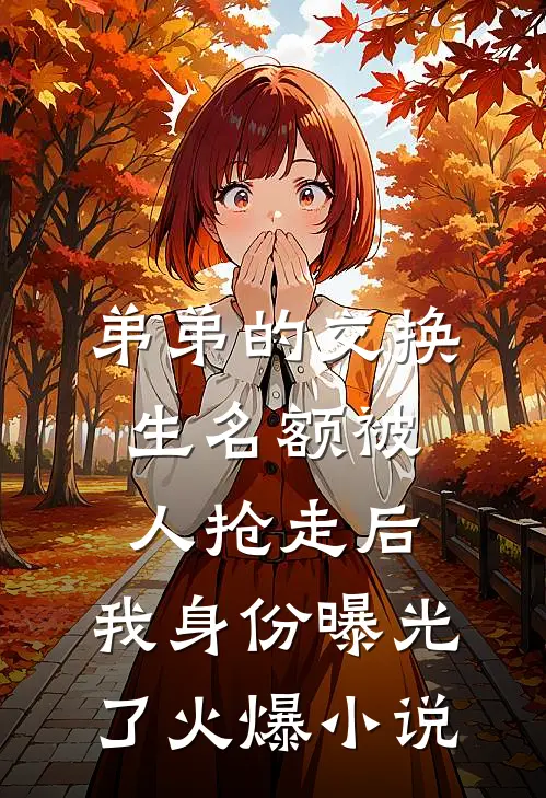 弟弟的交换生名额被人抢走后，我身份曝光了火爆小说