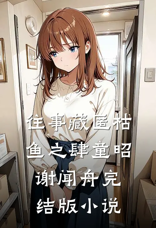 往事藏匿枯鱼之肆童昭谢闻舟完结版小说