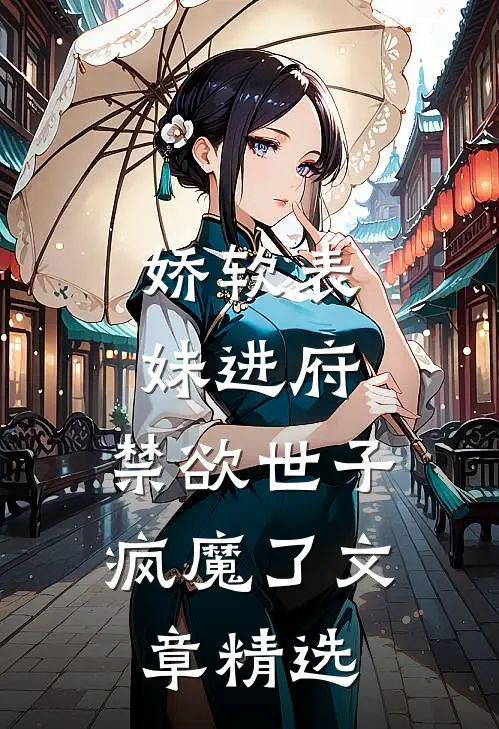 娇软表妹进府：禁欲世子疯魔了文章精选