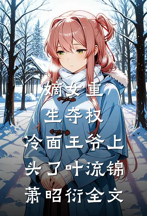 嫡女重生夺权，冷面王爷上头了叶流锦萧昭衍全文