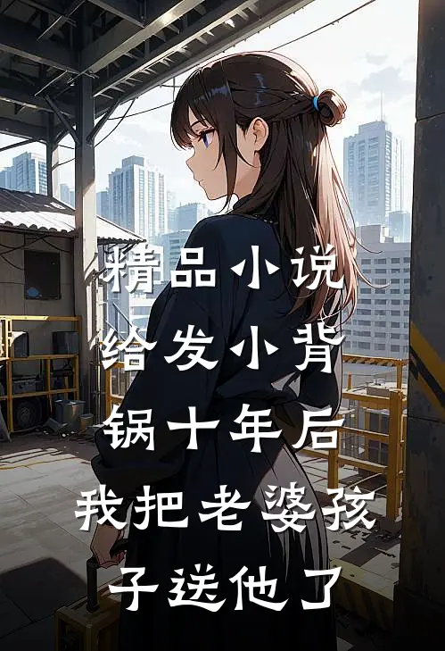 精品小说给发小背锅十年后，我把老婆孩子送他了