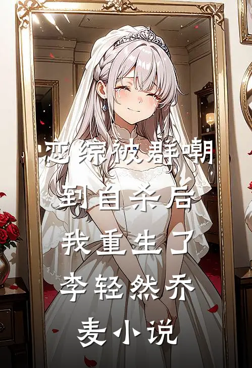 恋综被群嘲到自杀后，我重生了李轻然乔麦小说