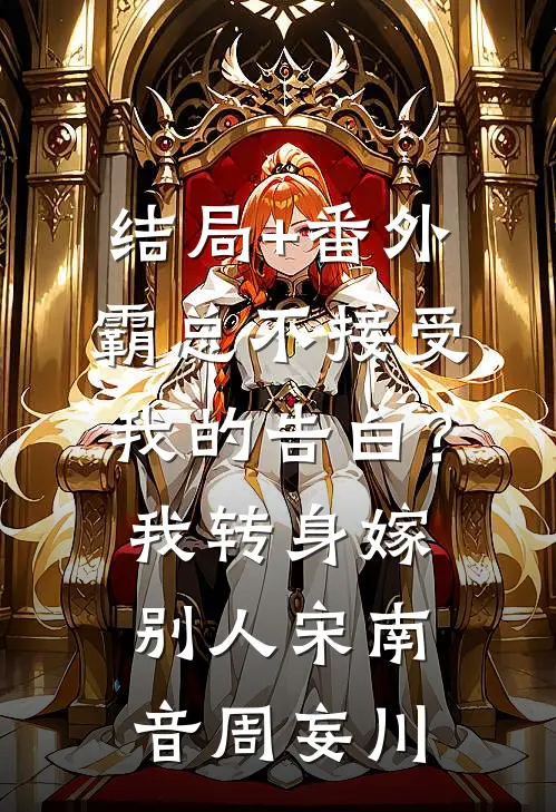 结局+番外霸总不接受我的告白？我转身嫁别人宋南音周妄川