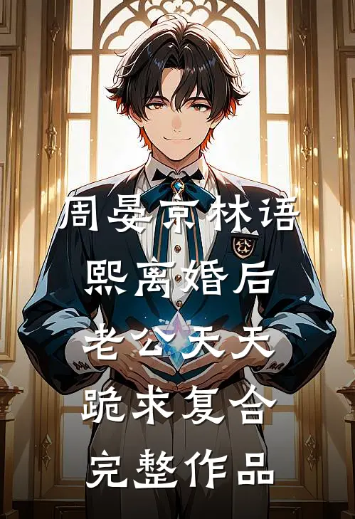 周晏京林语熙离婚后老公天天跪求复合完整作品