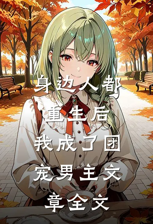 身边人都重生后，我成了团宠男主文章全文