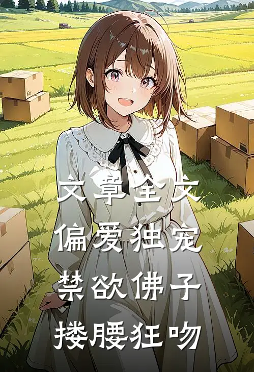 文章全文偏爱独宠，禁欲佛子搂腰狂吻