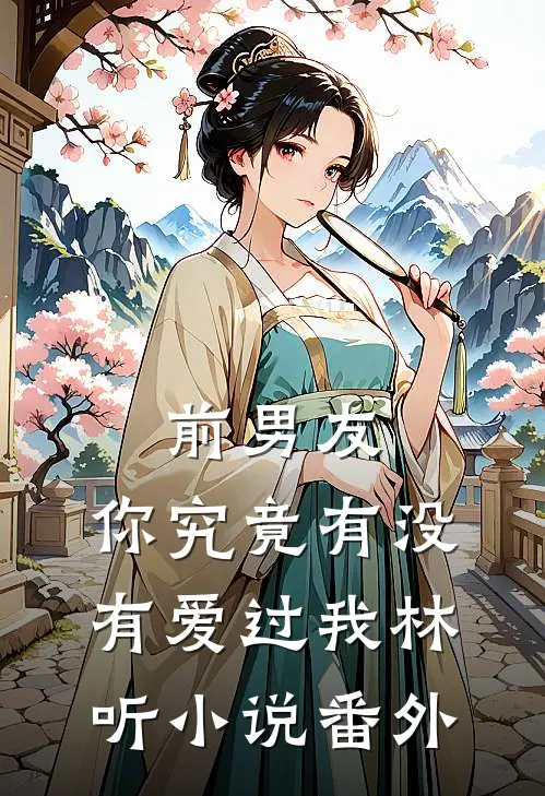 前男友：你究竟有没有爱过我林听小说番外