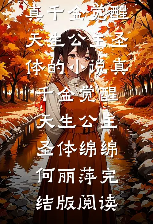 真千金觉醒天生公主圣体的小说真千金觉醒天生公主圣体绵绵何丽萍完结版阅读