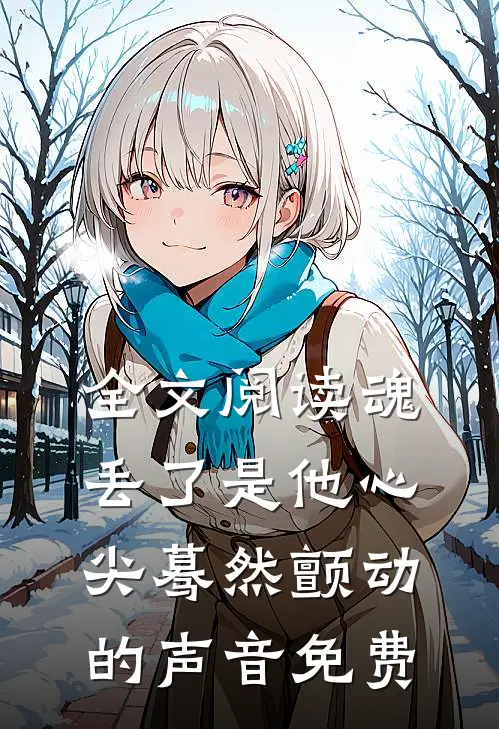 全文阅读魂丢了是他心尖蓦然颤动的声音免费