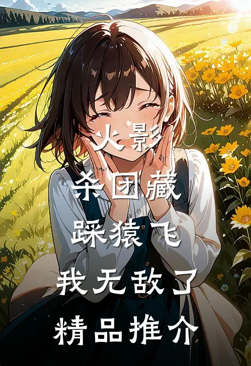 火影：杀团藏踩猿飞，我无敌了精品推介