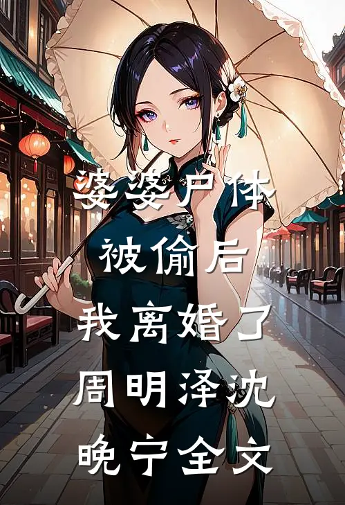 婆婆尸体被偷后，我离婚了周明泽沈晚宁全文