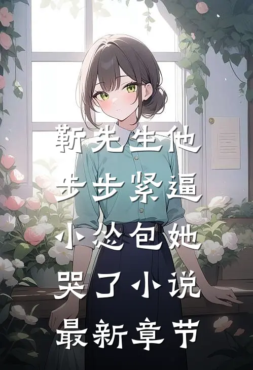 靳先生他步步紧逼，小怂包她哭了小说最新章节