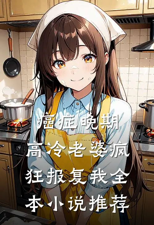 癌症晚期，高冷老婆疯狂报复我全本小说推荐