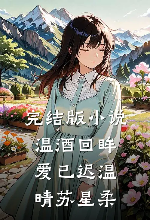 完结版小说温酒回眸爱已迟温晴苏星柔