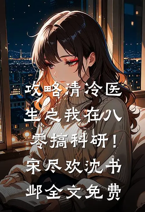 攻略清冷医生之我在八零搞科研！宋尽欢沈书邺全文免费