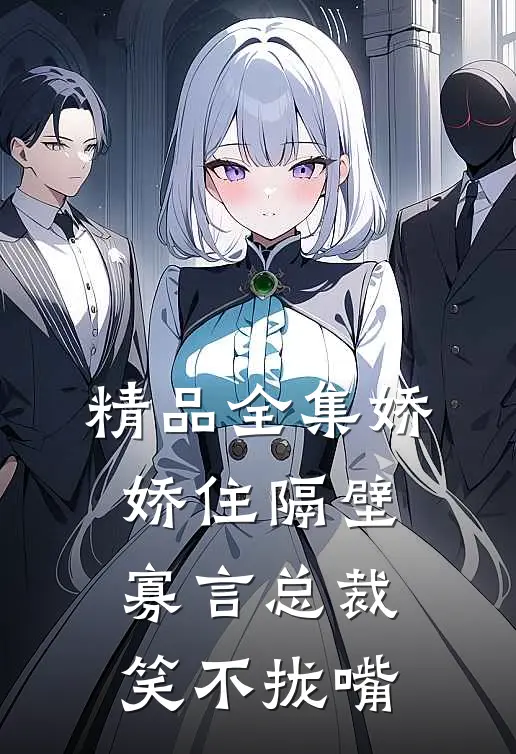 精品全集娇娇住隔壁，寡言总裁笑不拢嘴