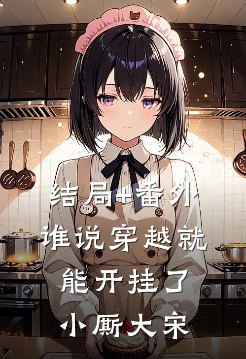 结局+番外谁说穿越就能开挂了小厮大宋